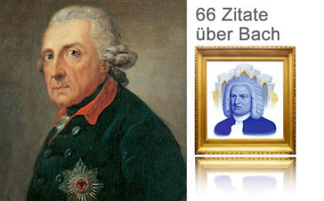 Auf dem Bild zum Zitat sieht man eine Collage. Links im goldenen barocken Rahmen: Bach. Rechts als Hochformat: König Friedrich II. Über dem Bild von Johann Sebastian die Schrift: 66 Zitate über Bach.